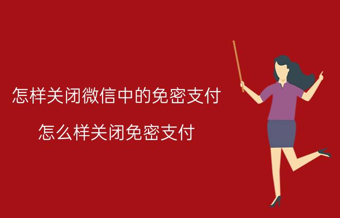 怎样关闭微信中的免密支付 怎么样关闭免密支付？